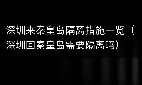 深圳来秦皇岛隔离措施一览（深圳回秦皇岛需要隔离吗）