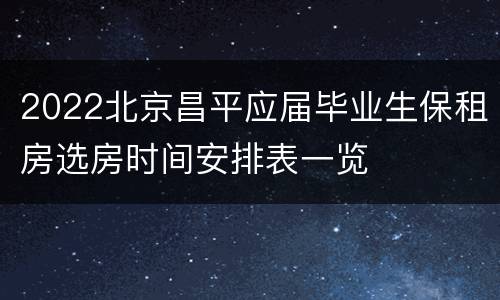 2022北京昌平应届毕业生保租房选房时间安排表一览