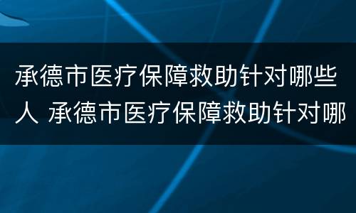 承德市医疗保障救助针对哪些人 承德市医疗保障救助针对哪些人员