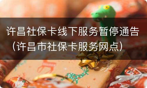 许昌社保卡线下服务暂停通告（许昌市社保卡服务网点）