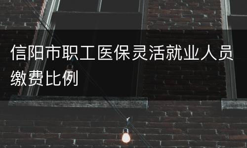 信阳市职工医保灵活就业人员缴费比例