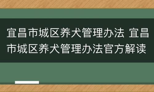宜昌市城区养犬管理办法 宜昌市城区养犬管理办法官方解读