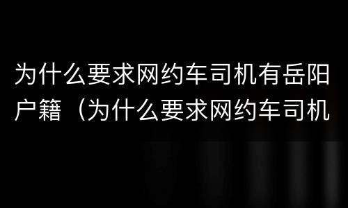 为什么要求网约车司机有岳阳户籍（为什么要求网约车司机有岳阳户籍限制）