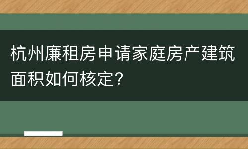 杭州廉租房申请家庭房产建筑面积如何核定?