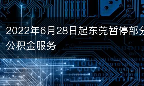 2022年6月28日起东莞暂停部分公积金服务