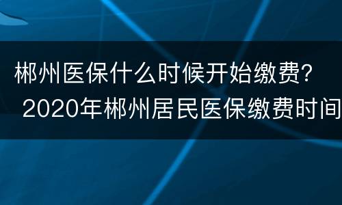 郴州医保什么时候开始缴费？ 2020年郴州居民医保缴费时间