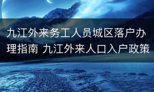 九江外来务工人员城区落户办理指南 九江外来人口入户政策