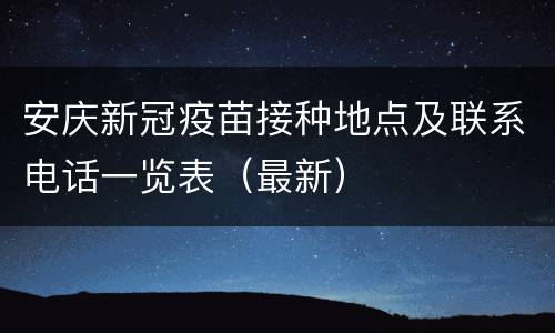 安庆新冠疫苗接种地点及联系电话一览表（最新）