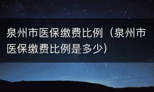 泉州市医保缴费比例（泉州市医保缴费比例是多少）