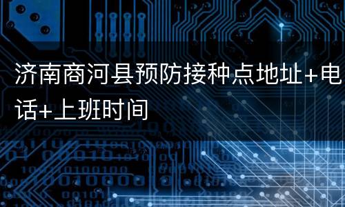 济南商河县预防接种点地址+电话+上班时间