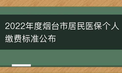 2022年度烟台市居民医保个人缴费标准公布