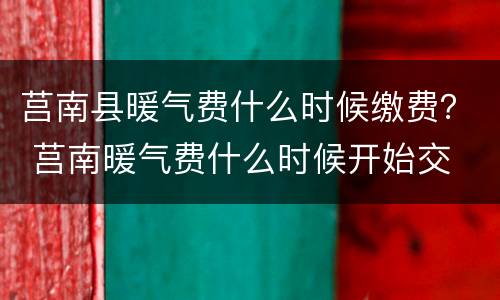 莒南县暖气费什么时候缴费？ 莒南暖气费什么时候开始交