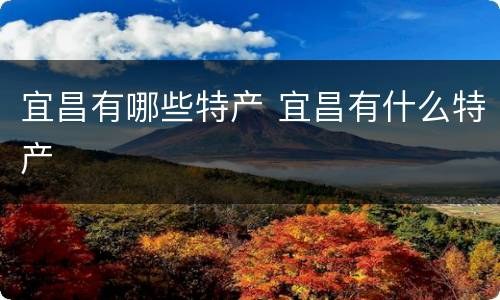 宜昌有哪些特产 宜昌有什么特产
