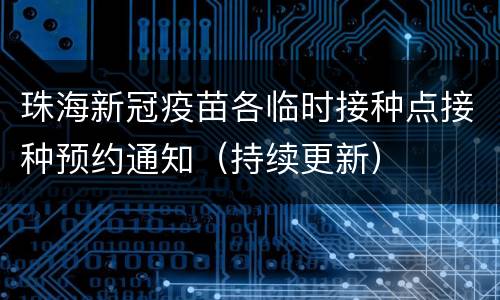 珠海新冠疫苗各临时接种点接种预约通知（持续更新）