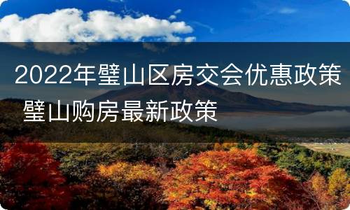 2022年璧山区房交会优惠政策 璧山购房最新政策