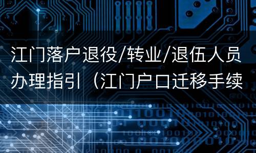 江门落户退役/转业/退伍人员办理指引（江门户口迁移手续流程）