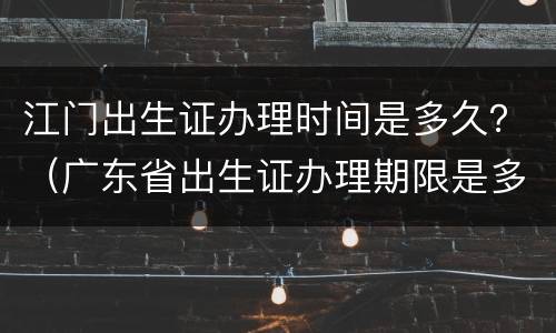 江门出生证办理时间是多久？（广东省出生证办理期限是多久）