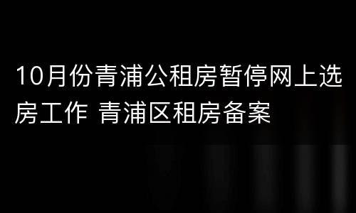 10月份青浦公租房暂停网上选房工作 青浦区租房备案