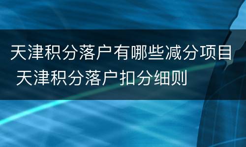 天津积分落户有哪些减分项目 天津积分落户扣分细则