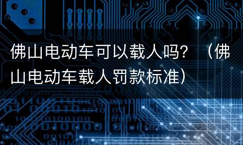 佛山电动车可以载人吗？（佛山电动车载人罚款标准）