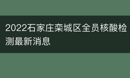 2022石家庄栾城区全员核酸检测最新消息