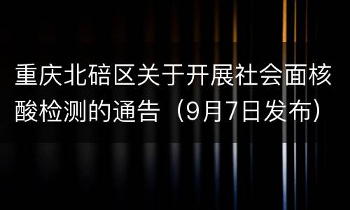 重庆北碚区关于开展社会面核酸检测的通告（9月7日发布）