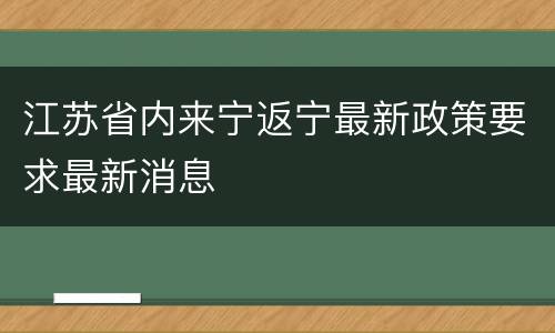江苏省内来宁返宁最新政策要求最新消息