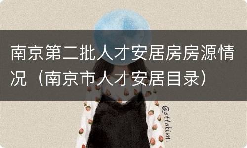 南京第二批人才安居房房源情况（南京市人才安居目录）