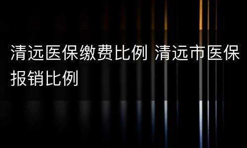 清远医保缴费比例 清远市医保报销比例