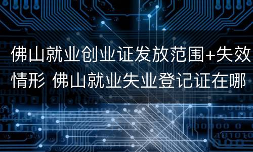 佛山就业创业证发放范围+失效情形 佛山就业失业登记证在哪办