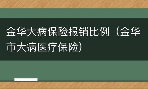 金华大病保险报销比例（金华市大病医疗保险）
