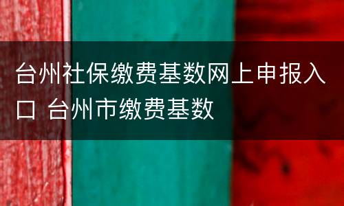 台州社保缴费基数网上申报入口 台州市缴费基数