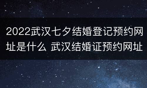 2022武汉七夕结婚登记预约网址是什么 武汉结婚证预约网址