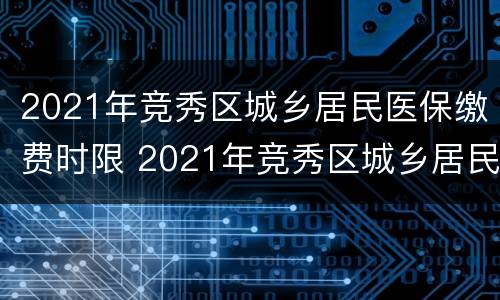 2021年竞秀区城乡居民医保缴费时限 2021年竞秀区城乡居民医保缴费时限是多少