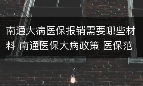 南通大病医保报销需要哪些材料 南通医保大病政策 医保范围内