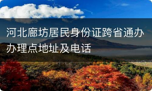 河北廊坊居民身份证跨省通办办理点地址及电话