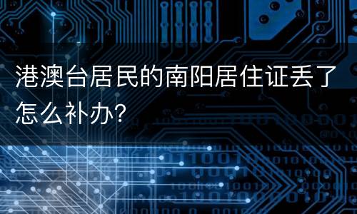 港澳台居民的南阳居住证丢了怎么补办？