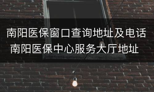 南阳医保窗口查询地址及电话 南阳医保中心服务大厅地址