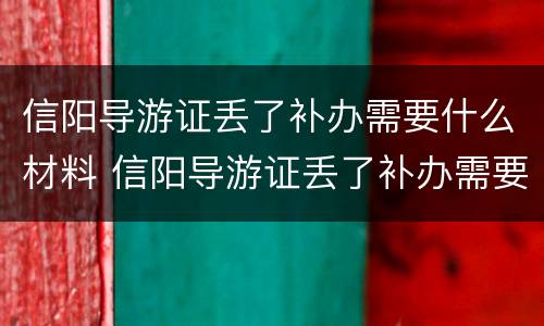 信阳导游证丢了补办需要什么材料 信阳导游证丢了补办需要什么材料和手续
