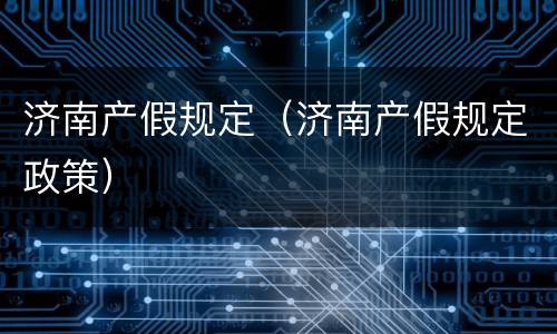 济南产假规定（济南产假规定政策）