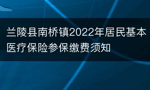 兰陵县南桥镇2022年居民基本医疗保险参保缴费须知