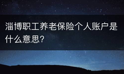 淄博职工养老保险个人账户是什么意思?