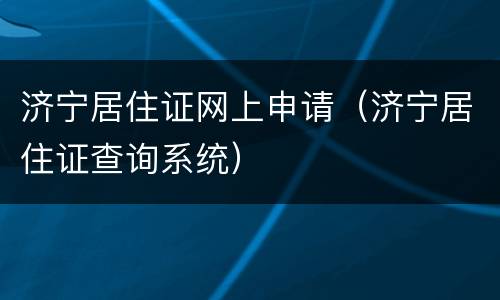 济宁居住证网上申请（济宁居住证查询系统）