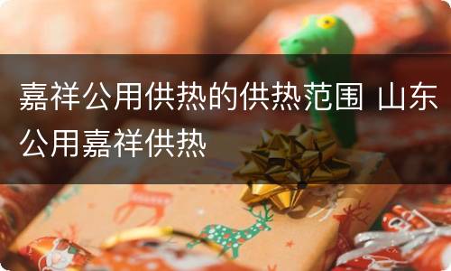 嘉祥公用供热的供热范围 山东公用嘉祥供热