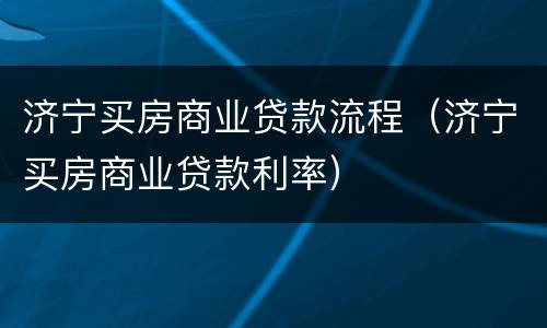 济宁买房商业贷款流程（济宁买房商业贷款利率）