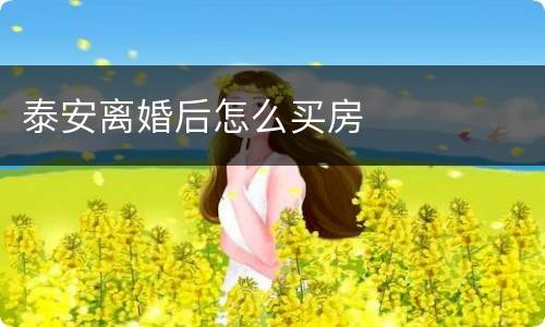 泰安离婚后怎么买房