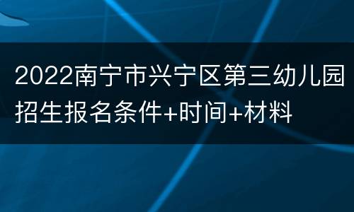 2022南宁市兴宁区第三幼儿园招生报名条件+时间+材料