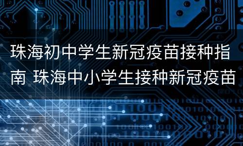珠海初中学生新冠疫苗接种指南 珠海中小学生接种新冠疫苗