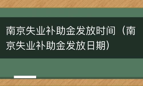 南京失业补助金发放时间（南京失业补助金发放日期）