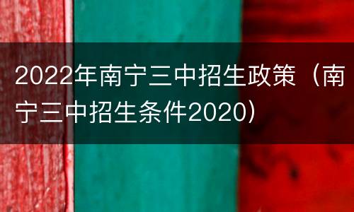 2022年南宁三中招生政策（南宁三中招生条件2020）